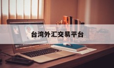 台湾外汇交易平台(台湾外汇储备最新数据)